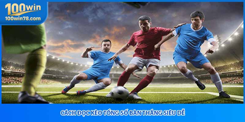 Cách đọc kèo tổng số bàn thắng siêu dễ