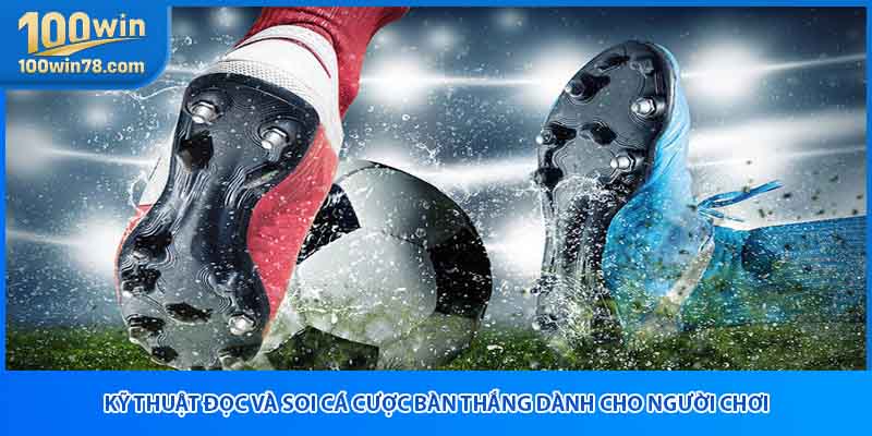 Kỹ thuật đọc và soi cá cược bàn thắng dành cho người chơi